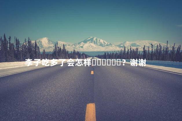 李子吃多了会怎样？谢谢